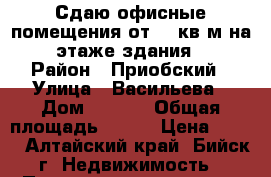 Сдаю офисные помещения от 15 кв.м на 2 этаже здания.  › Район ­ Приобский › Улица ­ Васильева › Дом ­ 63/1 › Общая площадь ­ 156 › Цена ­ 600 - Алтайский край, Бийск г. Недвижимость » Помещения аренда   . Алтайский край